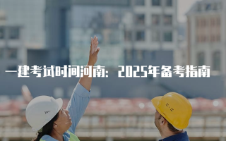 一建考试时间河南：2025年备考指南