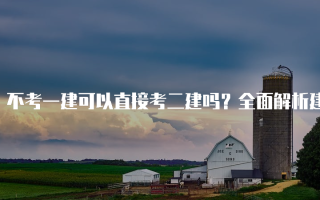 不考一建可以直接考二建吗？全面解析建造师考试路径