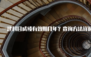 一建科目成绩有效期几年？查询方法详解