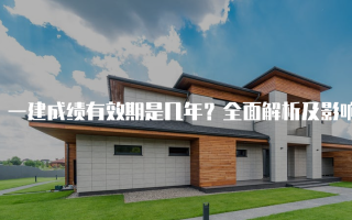 一建成绩有效期是几年？全面解析及影响因素