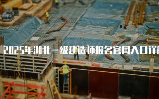 2025年湖北一级建造师报名官网入口详解