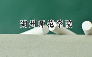 2024湖州师范学院录取分数线：山西最低418分
