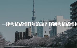 一建考试成绩几年滚动？详解考试成绩有效期与政策