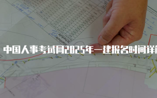 中国人事考试网2025年一建报名时间详解