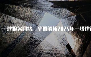 一建报名网站：全面解析2025年一级建造师考试报名流程