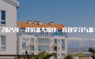 2025年一建的备考顺序：高效学习与备考策略