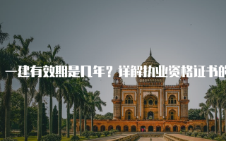 一建有效期是几年？详解执业资格证书的有效期限