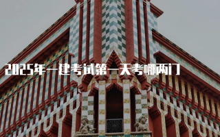 2025年一建考试第一天考哪两门