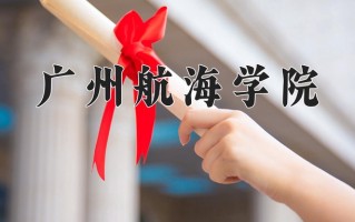 广州航海学院好不好？附广州航海学院最好的专业排名