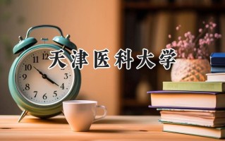 2024天津医科大学录取分数线：天津最低595分