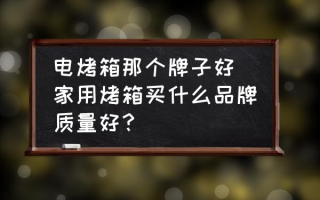 电烤箱那个牌子好 家用烤箱买什么品牌质量好？