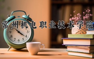常州机电职业技术学院学费多少钱一年：4700-15000元/年（2025填报参考）