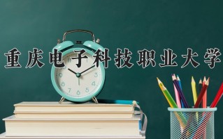 重庆电子科技职业大学学费多少钱一年：6000-8300元/年（2025填报参考）