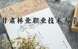 2025年甘肃林业职业技术大学在四川计划招生人数（附学费及专业录取分)