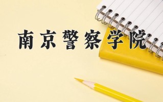 南京警察学院最厉害的专业-2024南京警察学院最好专业
