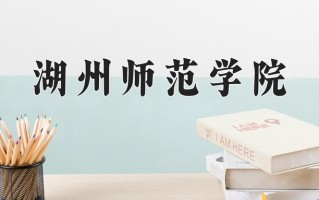 湖州师范学院王牌专业排名-含2025年全国各省录取最低分数线