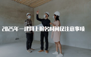 2025年一建网上报名时间及注意事项