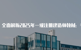 全面解析2025年一级注册建造师教材：考生必备的学习资源与攻略