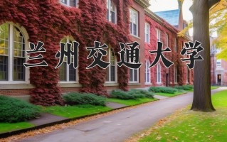 兰州交通大学学费多少钱一年：4000-9000元/年（2025填报参考）