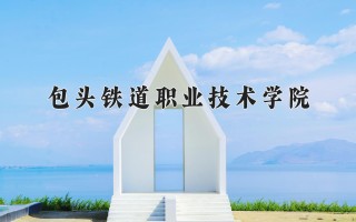 2024年包头铁道职业技术学院录取分数线，河北最低423分