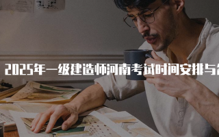 2025年一级建造师河南考试时间安排与备考指南