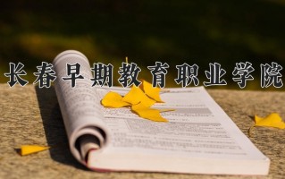 2024年长春早期教育职业学院录取分数线，河北最低254分
