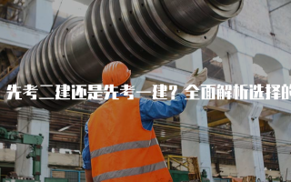 先考二建还是先考一建？全面解析选择的智慧
