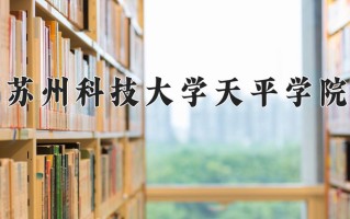 苏州科技大学天平学院最厉害的专业-2024苏州科技大学天平学院最好专业
