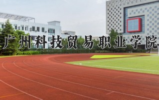 2025年广州科技贸易职业学院在四川计划招生人数（附学费及专业录取分)