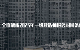 全面解析2025年一级建造师报名时间条件