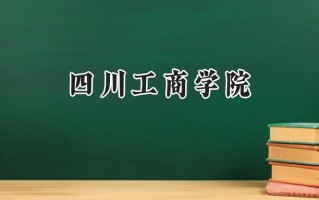 2024四川工商学院录取分数线：宁夏最低397分