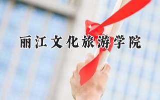 2024丽江文化旅游学院录取分数线：宁夏最低247分
