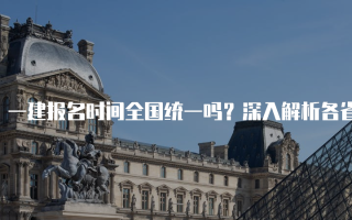 一建报名时间全国统一吗？深入解析各省报名时间差异