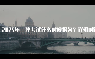 2025年一建考试什么时候报名？详细时间与注意事项