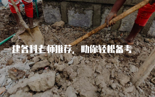 一建各科老师推荐，助你轻松备考