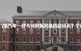 2025年一建考试的报名条件是什么？全面解析报名要求