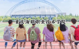 2024重庆海联职业技术学院录取分数线：江苏最低234分