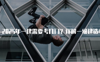 2025年一建需要考几门？详解一级建造师考试科目