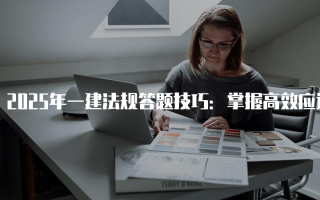2025年一建法规答题技巧：掌握高效应试策略
