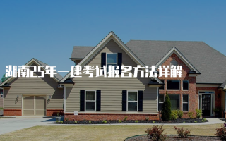湖南25年一建考试报名方法详解