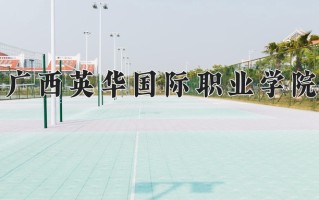 广西英华国际职业学院学费多少钱一年：9800-13800元/年（2025填报参考）