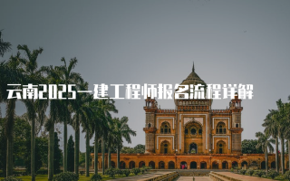 云南2025一建工程师报名流程详解