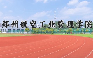 郑州航空工业管理学院好不好？附郑州航空工业管理学院最好的专业排名