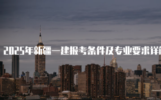 2025年新疆一建报考条件及专业要求详解