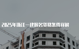 2025年浙江一建报名资格条件详解