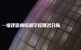 一级建造师培训学校排名分析