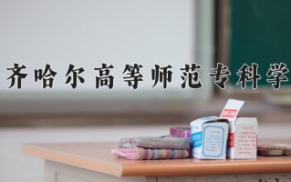2025年齐齐哈尔高等师范专科学校在四川计划招生人数（附学费及专业录取分)