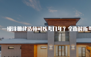 一级注册建造师可以考几年？全面解析考试周期与要求