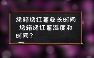 烤箱烤红薯多长时间 烤箱烤红薯温度和时间？