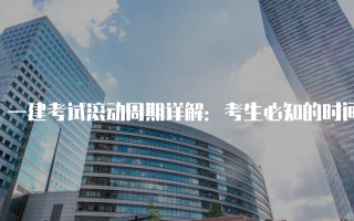 一建考试滚动周期详解：考生必知的时间安排与策略